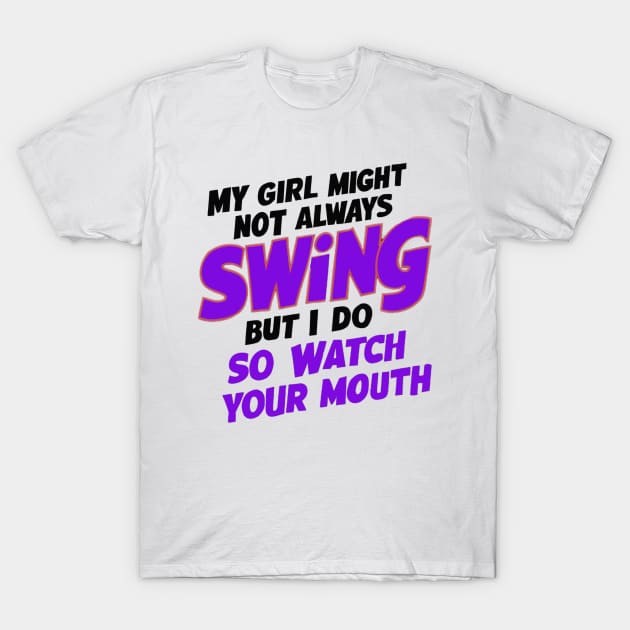 My Girl Might Not Always Swing But I Do So Watch Your Mouth T-Shirt by coollooks